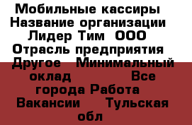 Мобильные кассиры › Название организации ­ Лидер Тим, ООО › Отрасль предприятия ­ Другое › Минимальный оклад ­ 50 000 - Все города Работа » Вакансии   . Тульская обл.